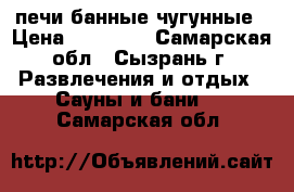 печи банные чугунные › Цена ­ 14 610 - Самарская обл., Сызрань г. Развлечения и отдых » Сауны и бани   . Самарская обл.